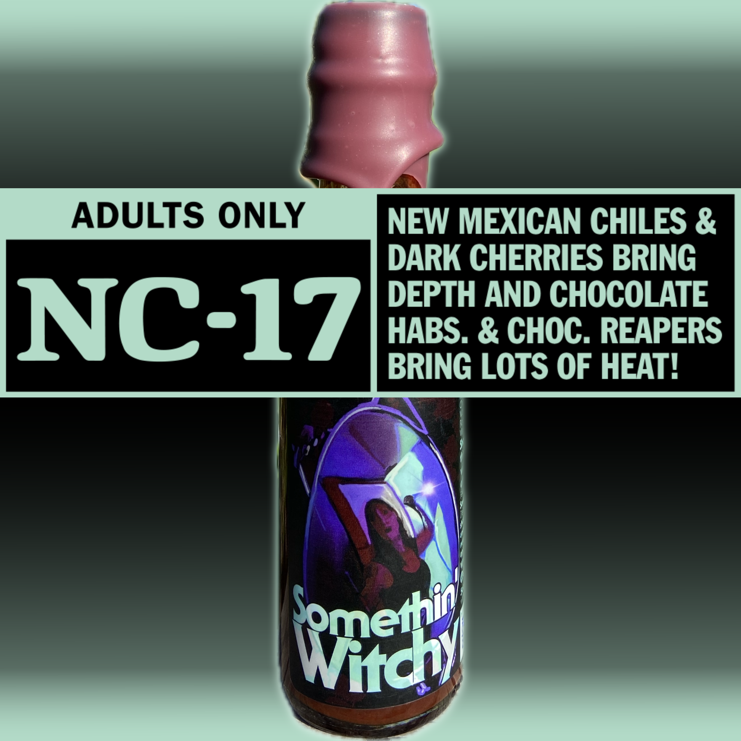 Somethin' Witchy hot sauce bottle, Rated NC-17 — New Mexican chiles & dark cherries bring depth and chocolate habs. & choc. reapers bring lots of heat!